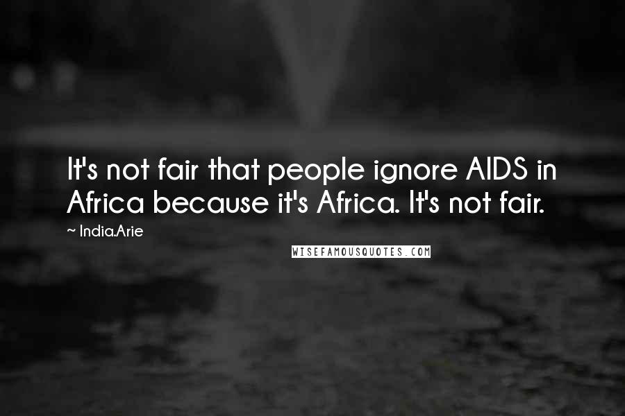 India.Arie Quotes: It's not fair that people ignore AIDS in Africa because it's Africa. It's not fair.