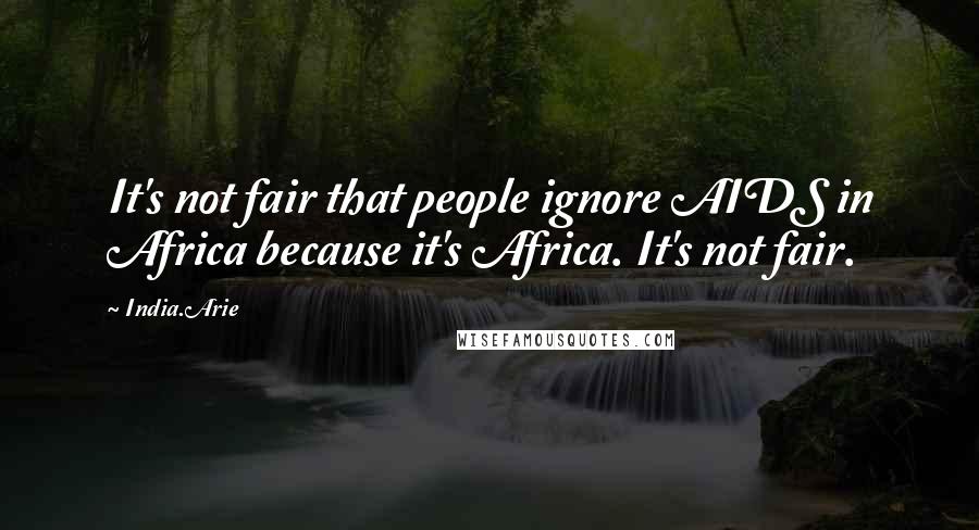 India.Arie Quotes: It's not fair that people ignore AIDS in Africa because it's Africa. It's not fair.