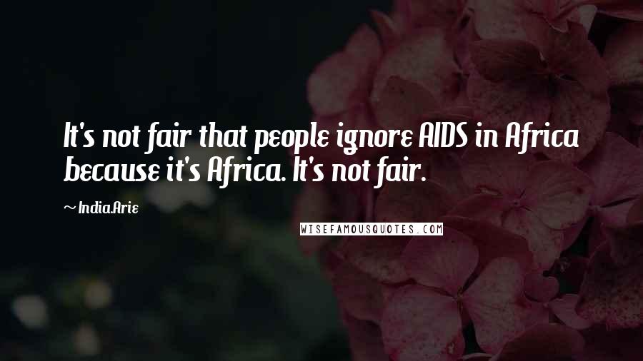 India.Arie Quotes: It's not fair that people ignore AIDS in Africa because it's Africa. It's not fair.
