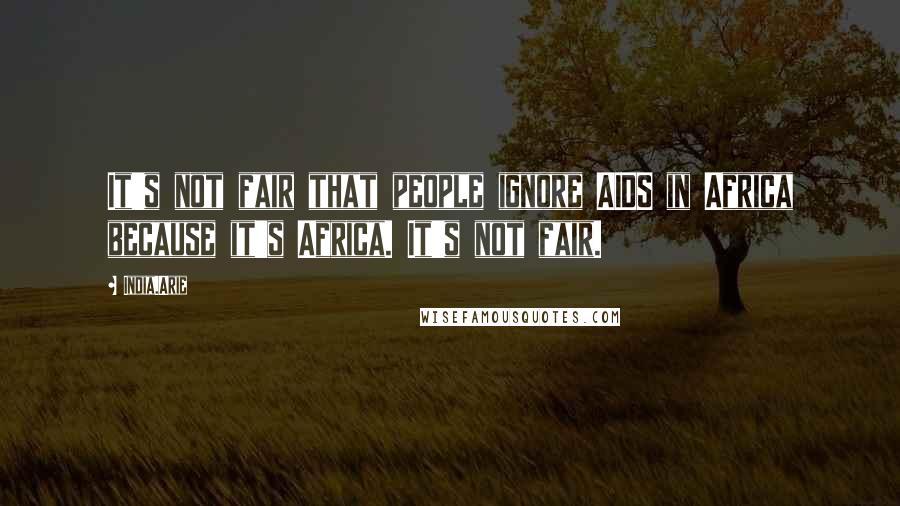 India.Arie Quotes: It's not fair that people ignore AIDS in Africa because it's Africa. It's not fair.