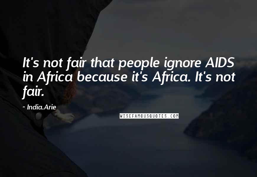 India.Arie Quotes: It's not fair that people ignore AIDS in Africa because it's Africa. It's not fair.