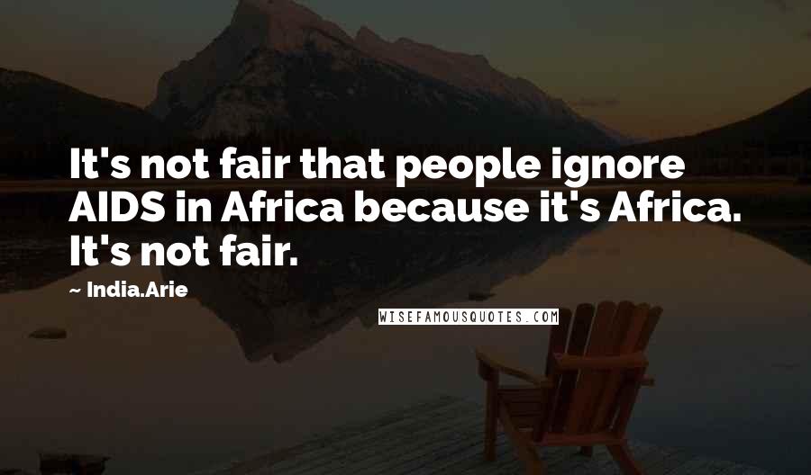 India.Arie Quotes: It's not fair that people ignore AIDS in Africa because it's Africa. It's not fair.