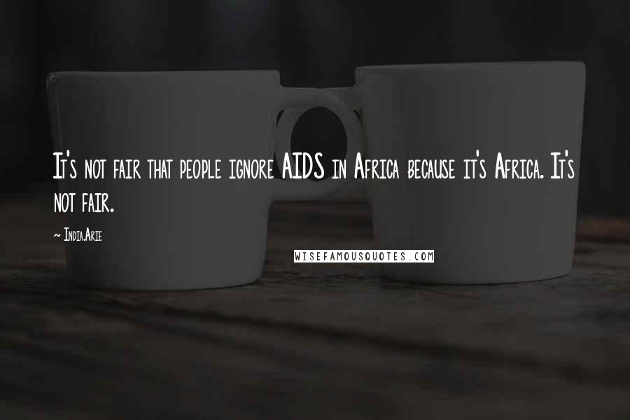 India.Arie Quotes: It's not fair that people ignore AIDS in Africa because it's Africa. It's not fair.