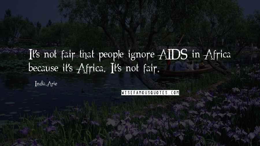 India.Arie Quotes: It's not fair that people ignore AIDS in Africa because it's Africa. It's not fair.