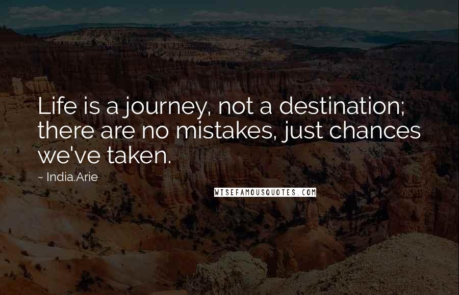 India.Arie Quotes: Life is a journey, not a destination; there are no mistakes, just chances we've taken.