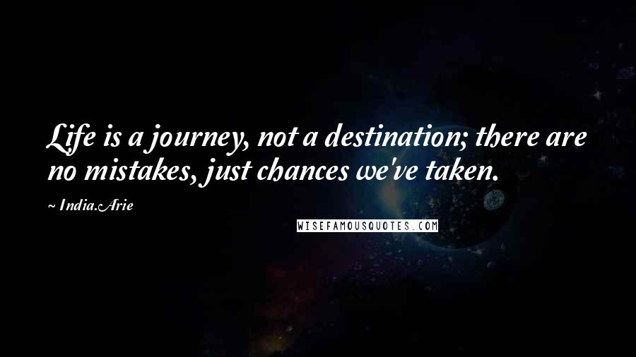 India.Arie Quotes: Life is a journey, not a destination; there are no mistakes, just chances we've taken.