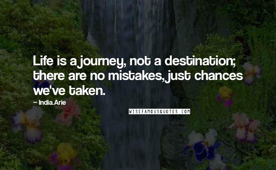 India.Arie Quotes: Life is a journey, not a destination; there are no mistakes, just chances we've taken.