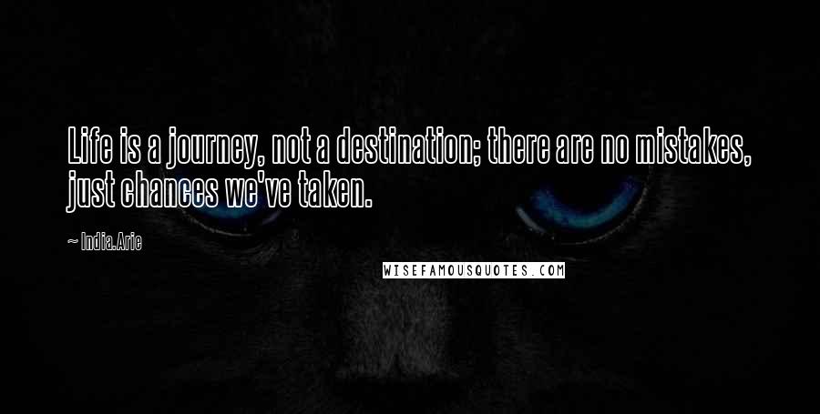 India.Arie Quotes: Life is a journey, not a destination; there are no mistakes, just chances we've taken.
