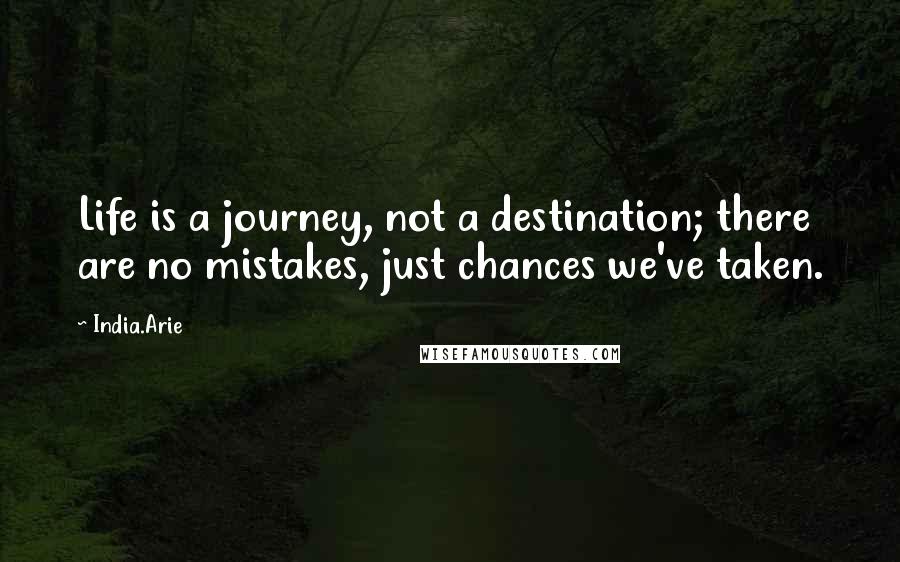 India.Arie Quotes: Life is a journey, not a destination; there are no mistakes, just chances we've taken.