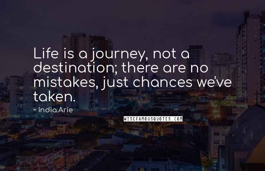 India.Arie Quotes: Life is a journey, not a destination; there are no mistakes, just chances we've taken.