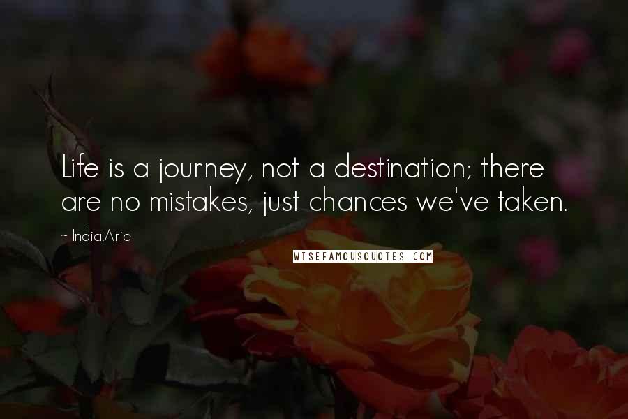 India.Arie Quotes: Life is a journey, not a destination; there are no mistakes, just chances we've taken.