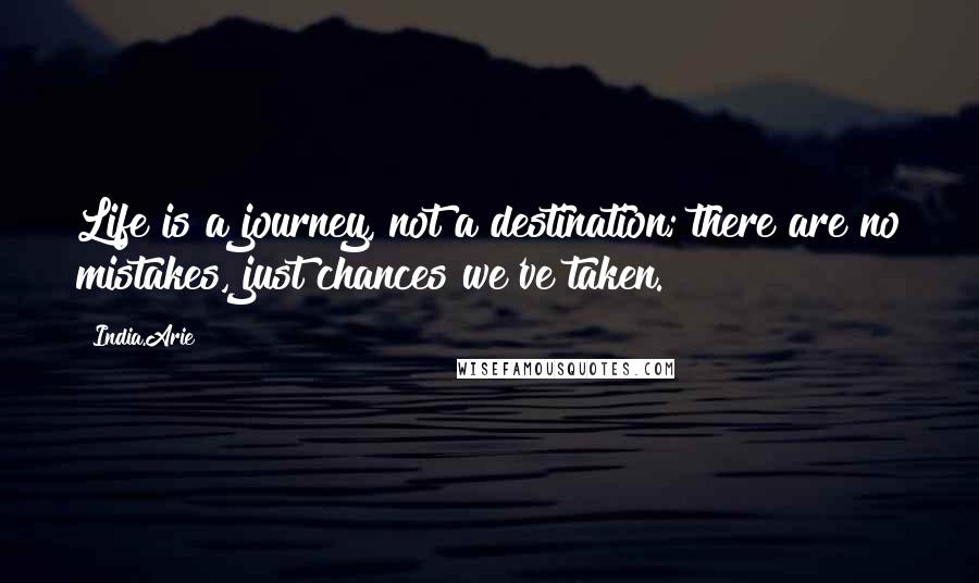 India.Arie Quotes: Life is a journey, not a destination; there are no mistakes, just chances we've taken.