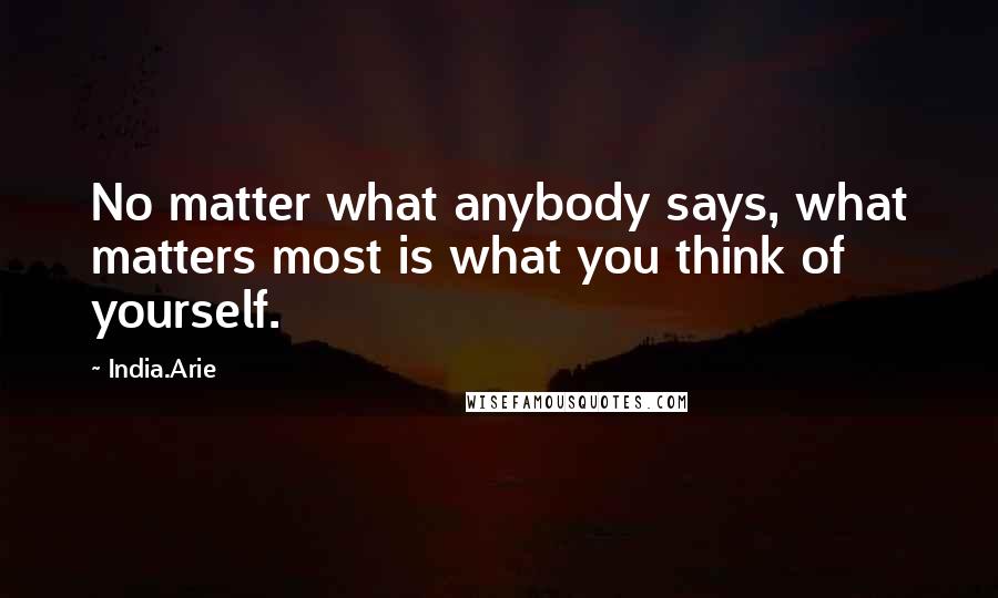 India.Arie Quotes: No matter what anybody says, what matters most is what you think of yourself.