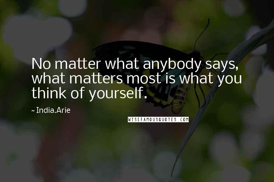 India.Arie Quotes: No matter what anybody says, what matters most is what you think of yourself.