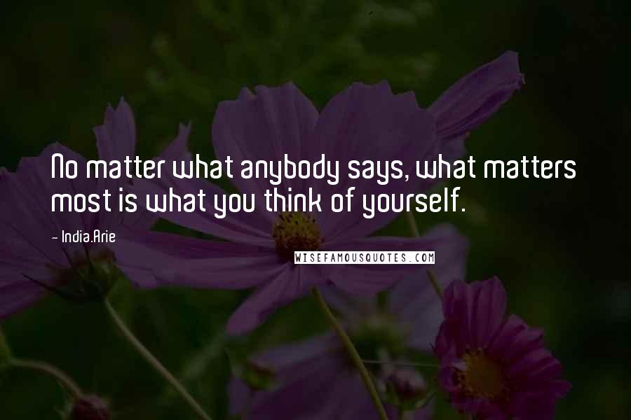 India.Arie Quotes: No matter what anybody says, what matters most is what you think of yourself.