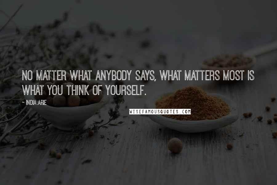 India.Arie Quotes: No matter what anybody says, what matters most is what you think of yourself.