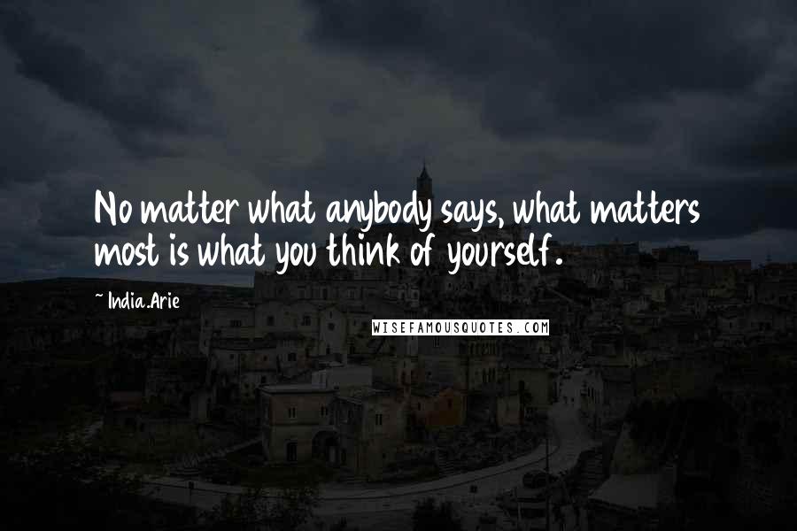 India.Arie Quotes: No matter what anybody says, what matters most is what you think of yourself.