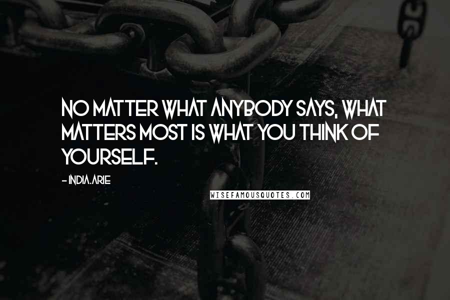 India.Arie Quotes: No matter what anybody says, what matters most is what you think of yourself.