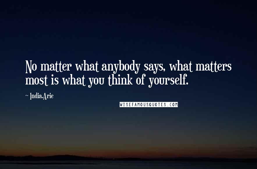 India.Arie Quotes: No matter what anybody says, what matters most is what you think of yourself.