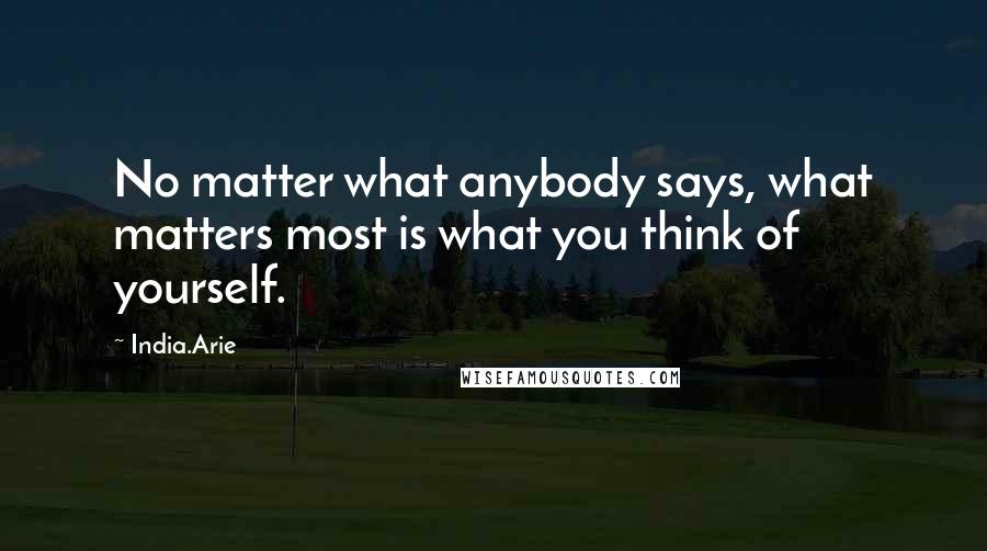 India.Arie Quotes: No matter what anybody says, what matters most is what you think of yourself.