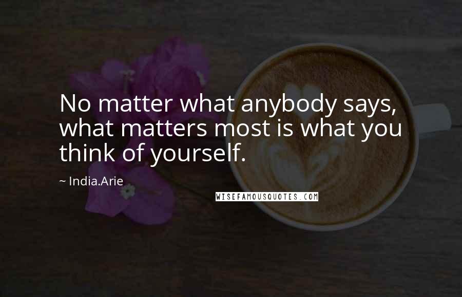 India.Arie Quotes: No matter what anybody says, what matters most is what you think of yourself.