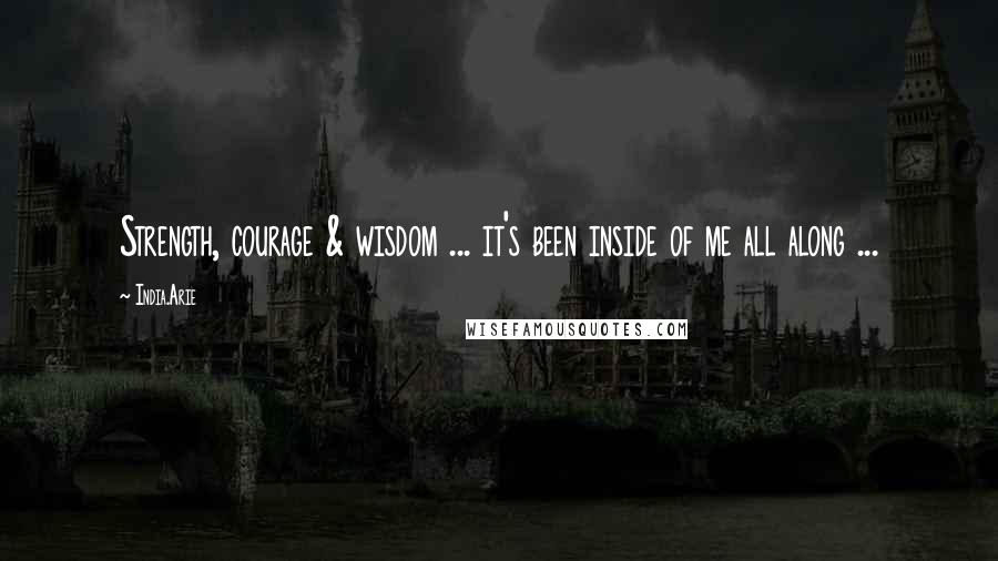 India.Arie Quotes: Strength, courage & wisdom ... it's been inside of me all along ...