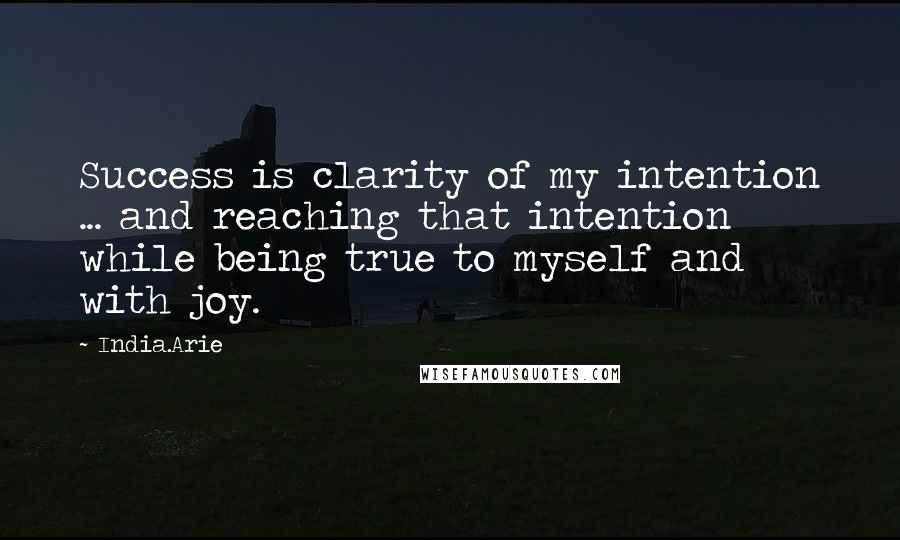 India.Arie Quotes: Success is clarity of my intention ... and reaching that intention while being true to myself and with joy.