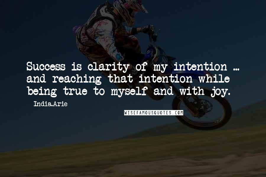 India.Arie Quotes: Success is clarity of my intention ... and reaching that intention while being true to myself and with joy.