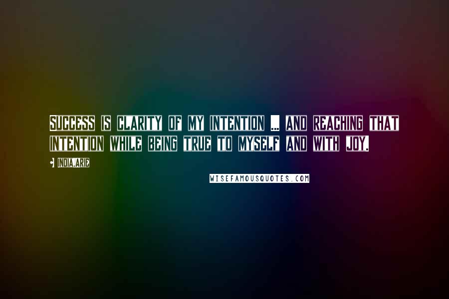 India.Arie Quotes: Success is clarity of my intention ... and reaching that intention while being true to myself and with joy.
