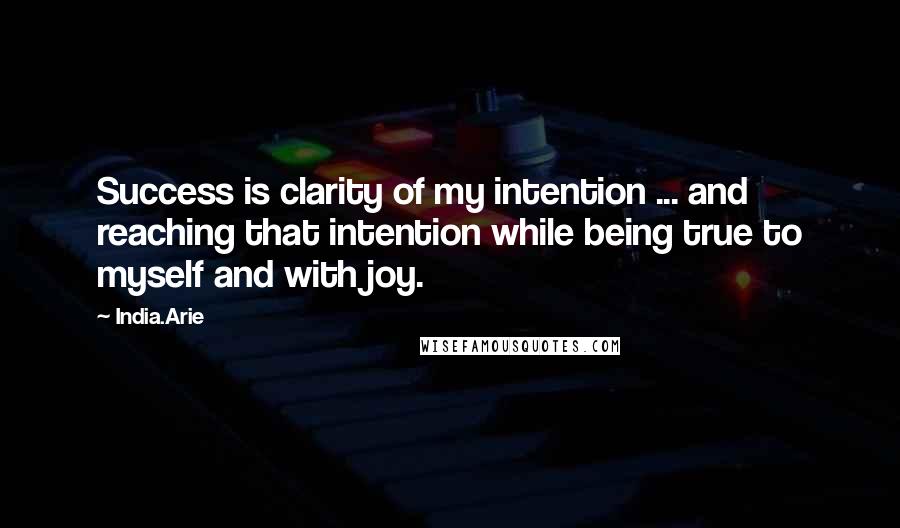 India.Arie Quotes: Success is clarity of my intention ... and reaching that intention while being true to myself and with joy.