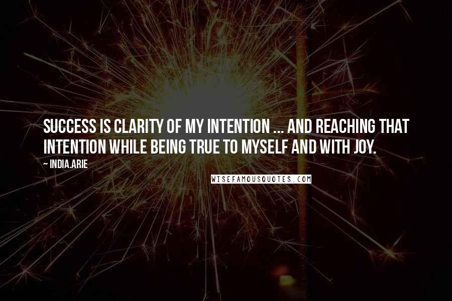 India.Arie Quotes: Success is clarity of my intention ... and reaching that intention while being true to myself and with joy.