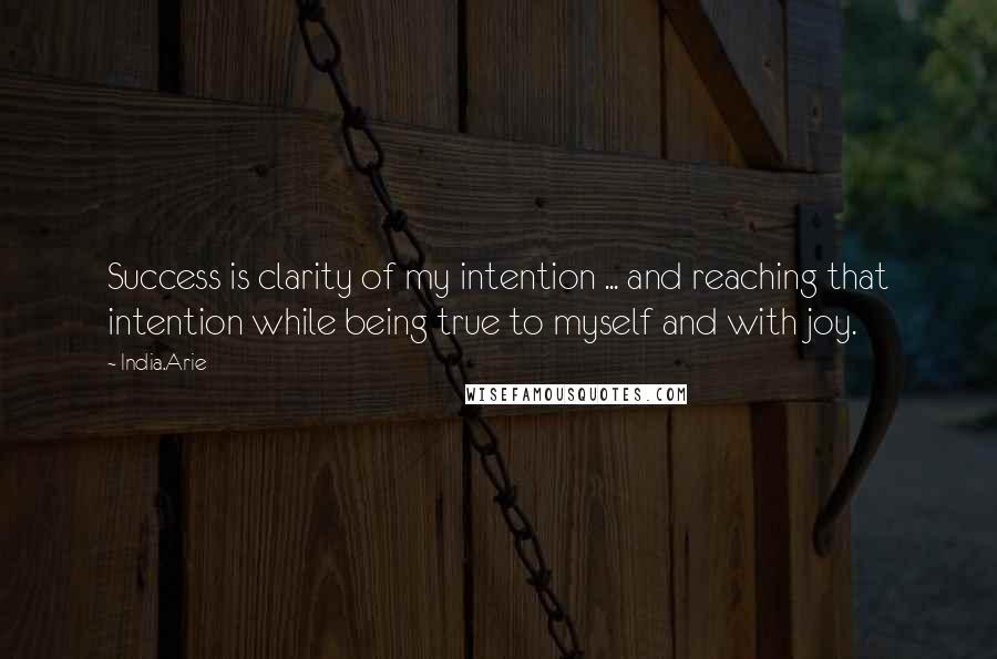 India.Arie Quotes: Success is clarity of my intention ... and reaching that intention while being true to myself and with joy.