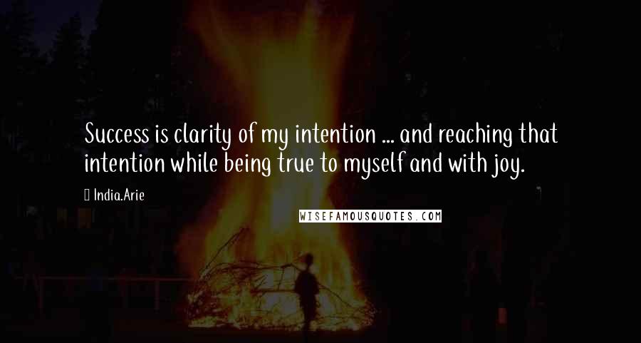 India.Arie Quotes: Success is clarity of my intention ... and reaching that intention while being true to myself and with joy.