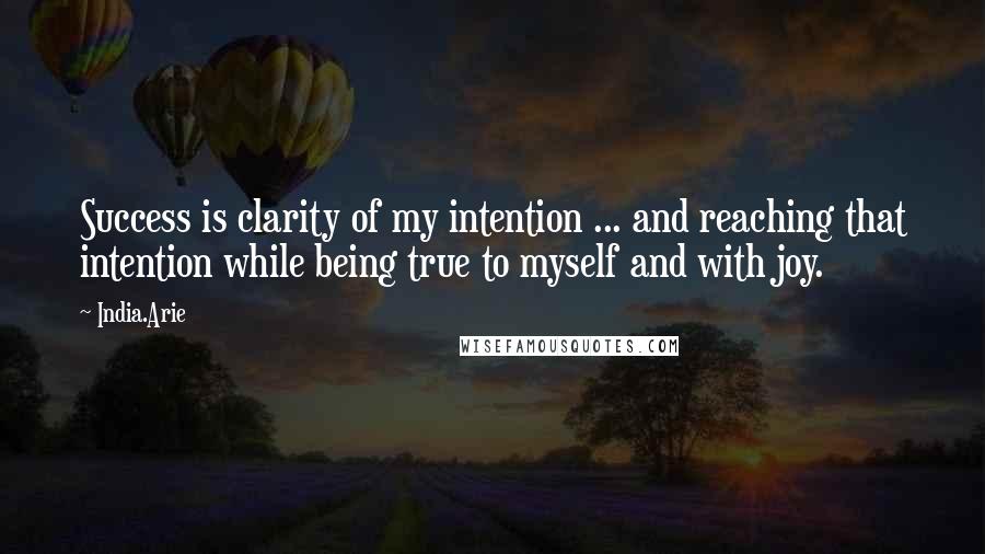 India.Arie Quotes: Success is clarity of my intention ... and reaching that intention while being true to myself and with joy.