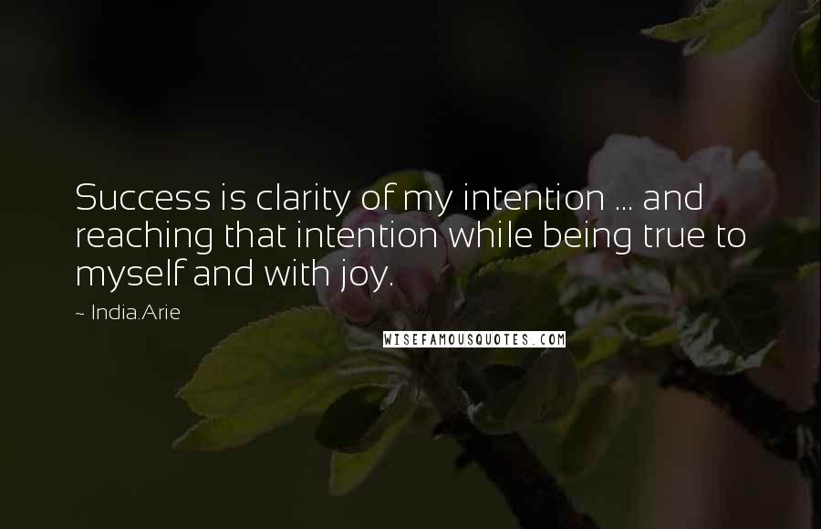 India.Arie Quotes: Success is clarity of my intention ... and reaching that intention while being true to myself and with joy.