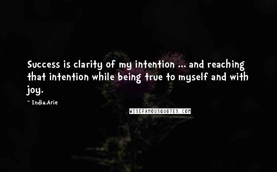 India.Arie Quotes: Success is clarity of my intention ... and reaching that intention while being true to myself and with joy.