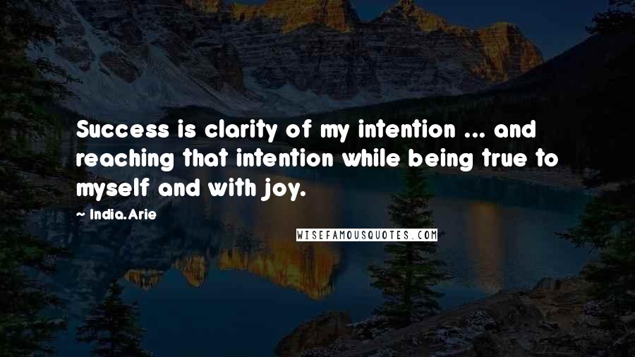 India.Arie Quotes: Success is clarity of my intention ... and reaching that intention while being true to myself and with joy.