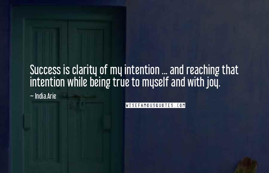 India.Arie Quotes: Success is clarity of my intention ... and reaching that intention while being true to myself and with joy.