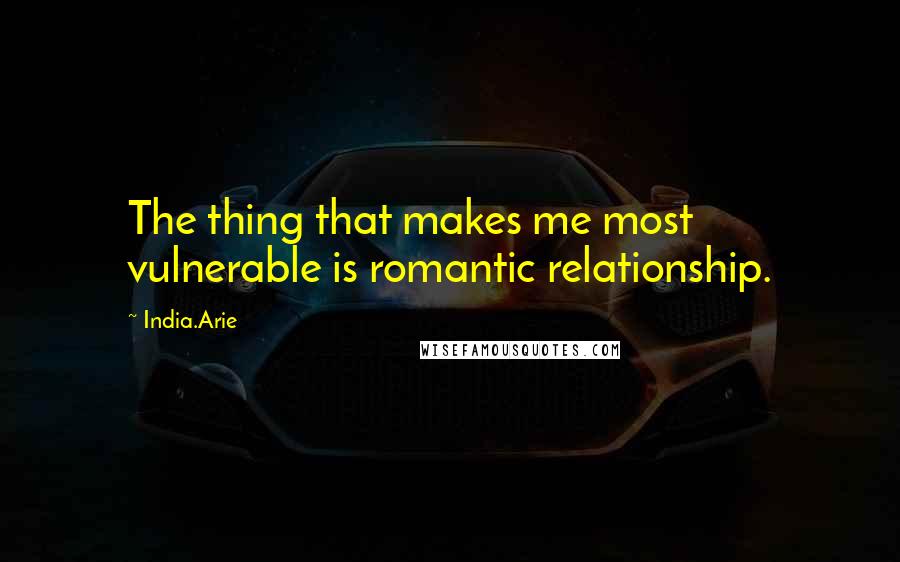 India.Arie Quotes: The thing that makes me most vulnerable is romantic relationship.