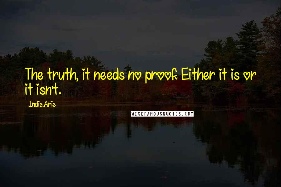 India.Arie Quotes: The truth, it needs no proof. Either it is or it isn't.