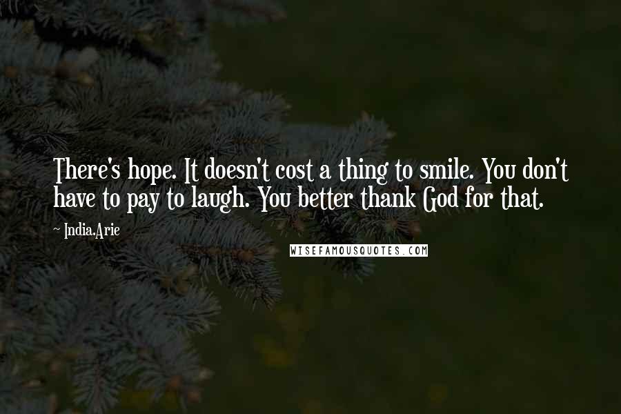 India.Arie Quotes: There's hope. It doesn't cost a thing to smile. You don't have to pay to laugh. You better thank God for that.