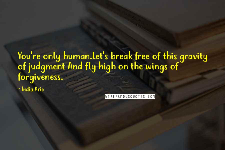India.Arie Quotes: You're only human.Let's break free of this gravity of judgment And fly high on the wings of forgiveness.