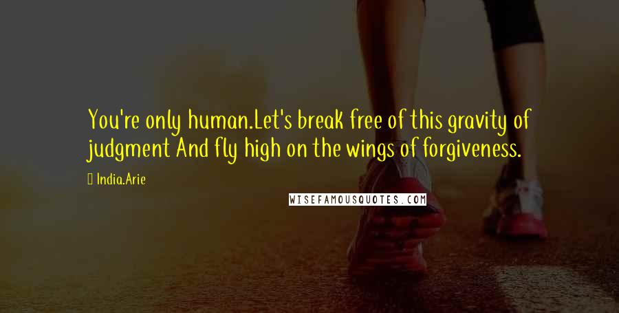 India.Arie Quotes: You're only human.Let's break free of this gravity of judgment And fly high on the wings of forgiveness.