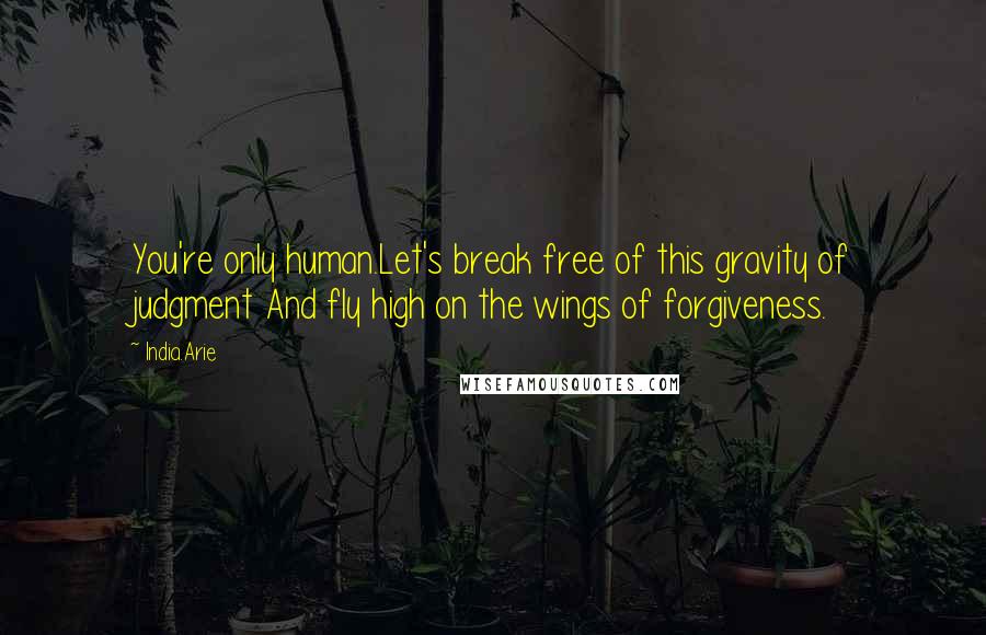 India.Arie Quotes: You're only human.Let's break free of this gravity of judgment And fly high on the wings of forgiveness.