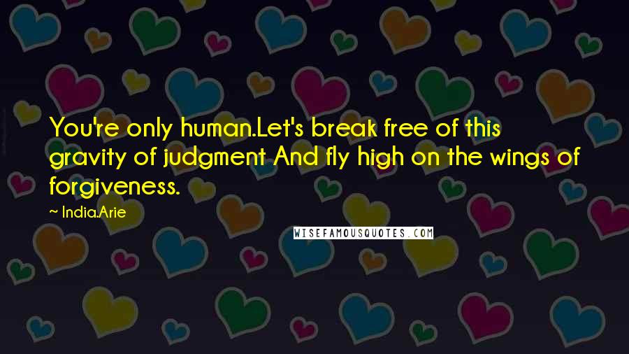 India.Arie Quotes: You're only human.Let's break free of this gravity of judgment And fly high on the wings of forgiveness.