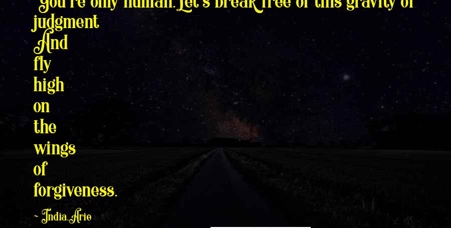 India.Arie Quotes: You're only human.Let's break free of this gravity of judgment And fly high on the wings of forgiveness.