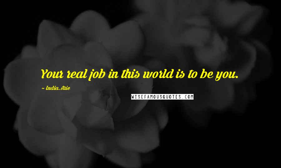 India.Arie Quotes: Your real job in this world is to be you.