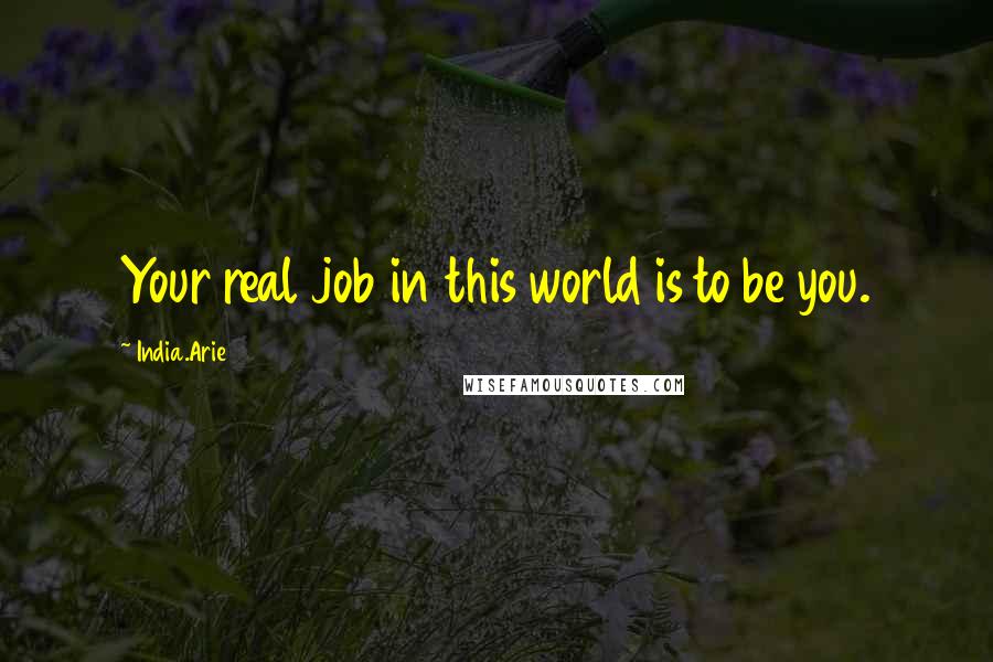 India.Arie Quotes: Your real job in this world is to be you.