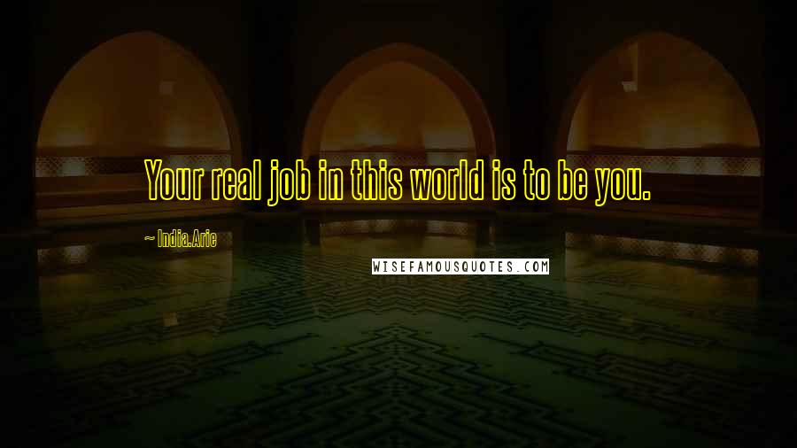 India.Arie Quotes: Your real job in this world is to be you.