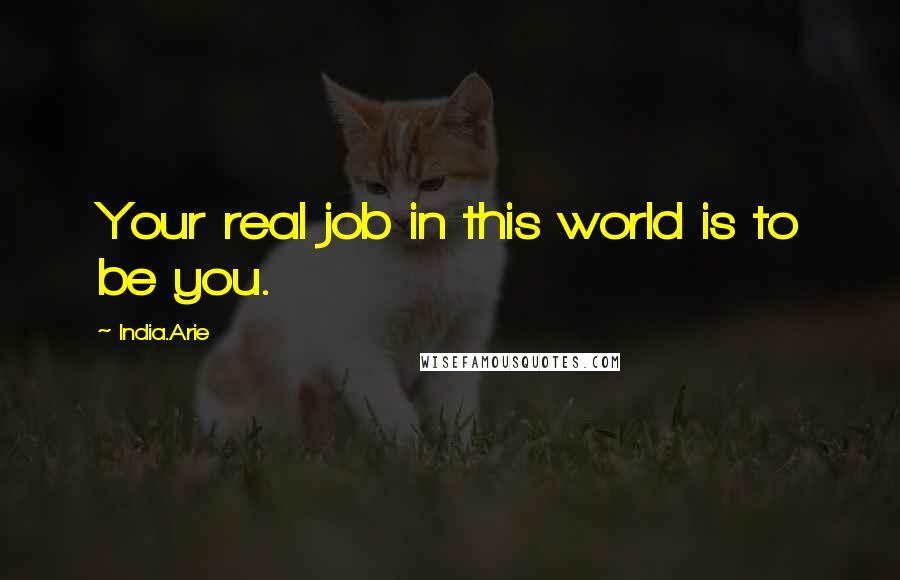 India.Arie Quotes: Your real job in this world is to be you.